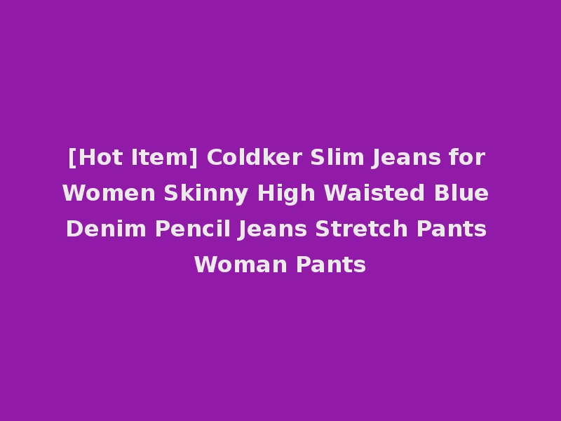 [Hot Item] Coldker Slim Jeans for Women Skinny High Waisted Blue Denim Pencil Jeans Stretch Pants Woman Pants