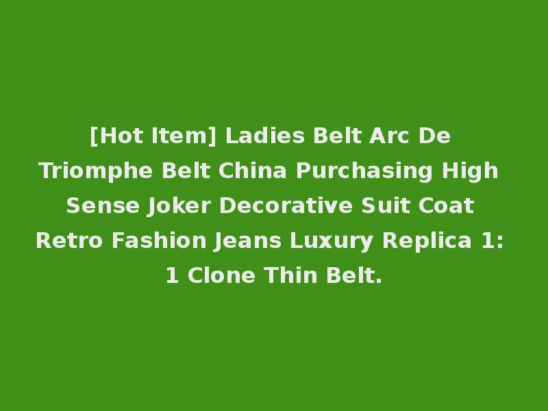 [Hot Item] Ladies Belt Arc De Triomphe Belt China Purchasing High Sense Joker Decorative Suit Coat Retro Fashion Jeans Luxury Replica 1: 1 Clone Thin Belt.