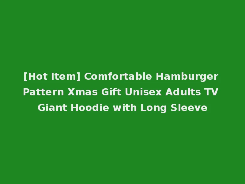 [Hot Item] Comfortable Hamburger Pattern Xmas Gift Unisex Adults TV Giant Hoodie with Long Sleeve