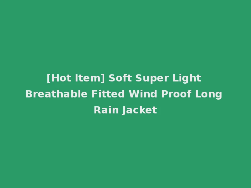 [Hot Item] Soft Super Light Breathable Fitted Wind Proof Long Rain Jacket