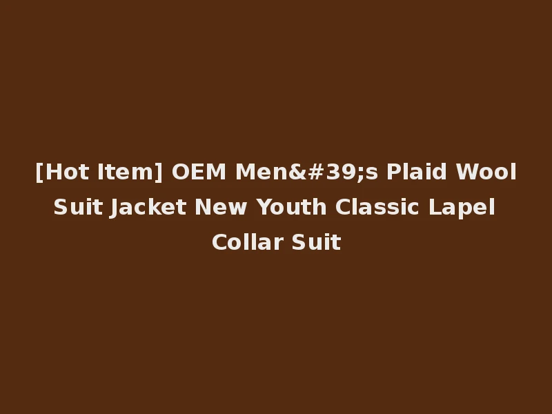 [Hot Item] OEM Men's Plaid Wool Suit Jacket New Youth Classic Lapel Collar Suit