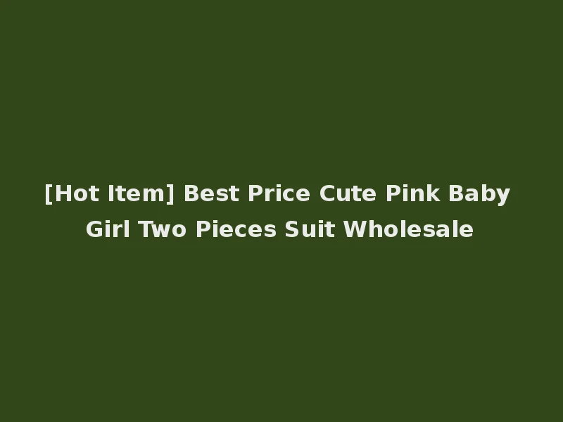 [Hot Item] Best Price Cute Pink Baby Girl Two Pieces Suit Wholesale