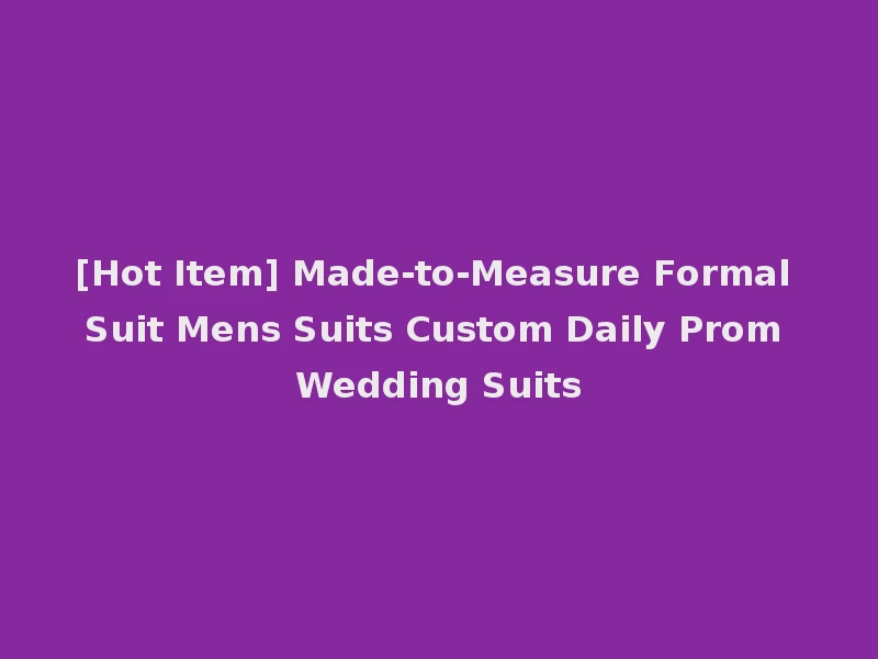 [Hot Item] Made-to-Measure Formal Suit Mens Suits Custom Daily Prom Wedding Suits