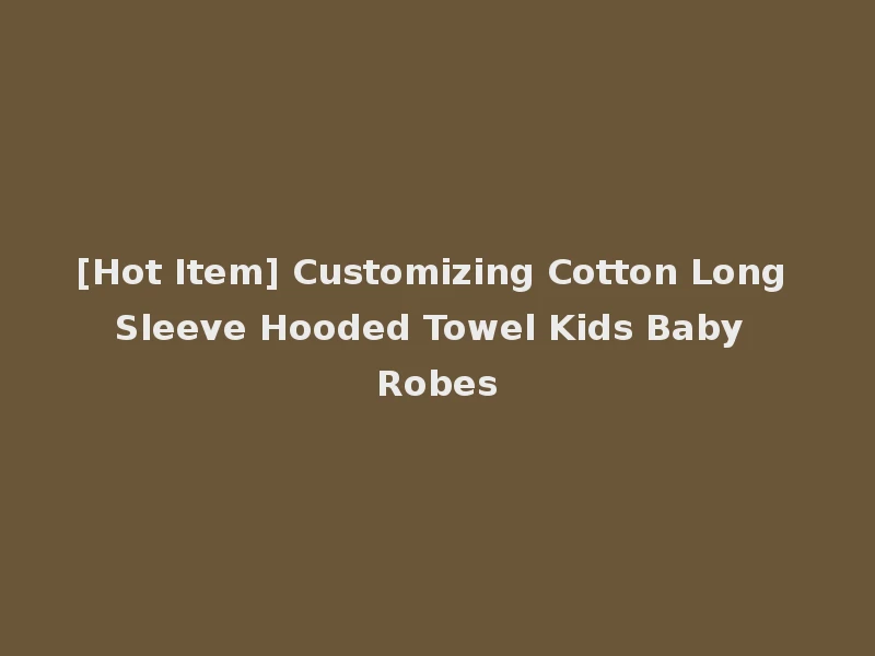 [Hot Item] Customizing Cotton Long Sleeve Hooded Towel Kids Baby Robes