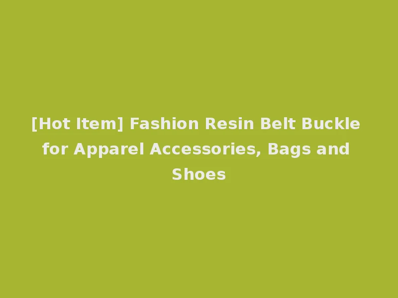 [Hot Item] Fashion Resin Belt Buckle for Apparel Accessories, Bags and Shoes