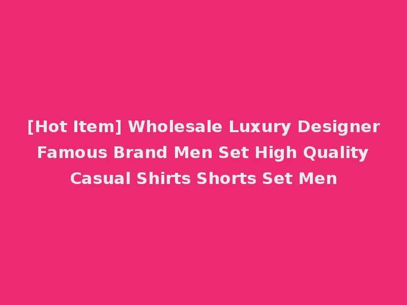 [Hot Item] Wholesale Luxury Designer Famous Brand Men Set High Quality Casual Shirts Shorts Set Men