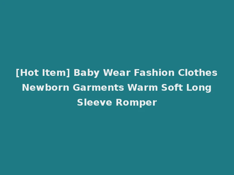 [Hot Item] Baby Wear Fashion Clothes Newborn Garments Warm Soft Long Sleeve Romper