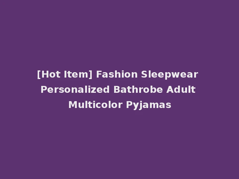 [Hot Item] Fashion Sleepwear Personalized Bathrobe Adult Multicolor Pyjamas