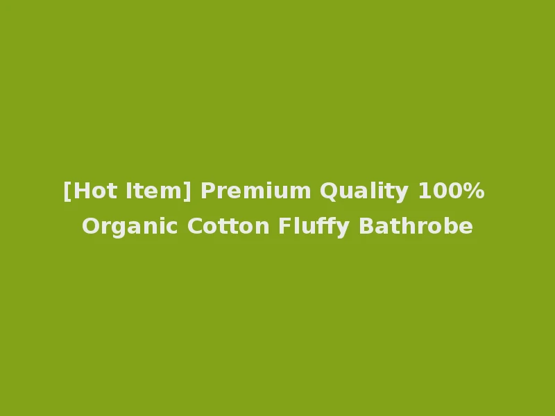 [Hot Item] Premium Quality 100% Organic Cotton Fluffy Bathrobe