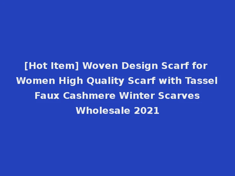 [Hot Item] Woven Design Scarf for Women High Quality Scarf with Tassel Faux Cashmere Winter Scarves Wholesale 2021