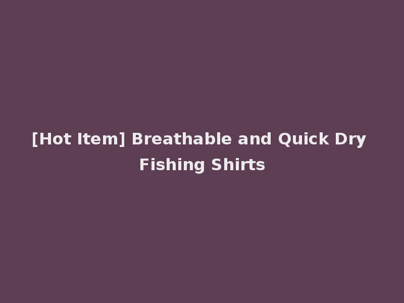 [Hot Item] Breathable and Quick Dry Fishing Shirts