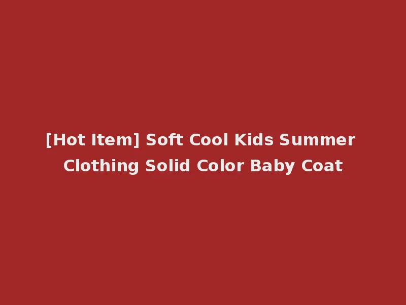 [Hot Item] Soft Cool Kids Summer Clothing Solid Color Baby Coat