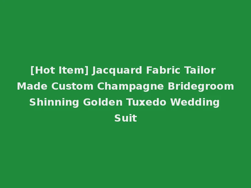 [Hot Item] Jacquard Fabric Tailor Made Custom Champagne Bridegroom Shinning Golden Tuxedo Wedding Suit