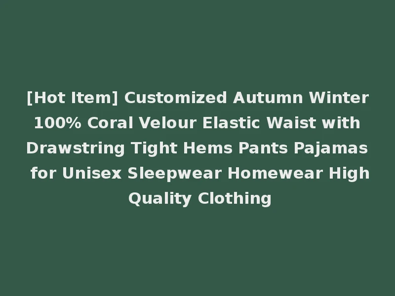 [Hot Item] Customized Autumn Winter 100% Coral Velour Elastic Waist with Drawstring Tight Hems Pants Pajamas for Unisex Sleepwear Homewear High Quality Clothing
