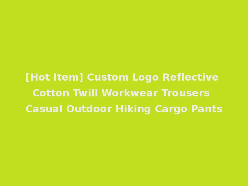 [Hot Item] Custom Logo Reflective Cotton Twill Workwear Trousers Casual Outdoor Hiking Cargo Pants