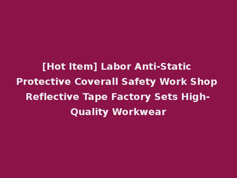 [Hot Item] Labor Anti-Static Protective Coverall Safety Work Shop Reflective Tape Factory Sets High-Quality Workwear