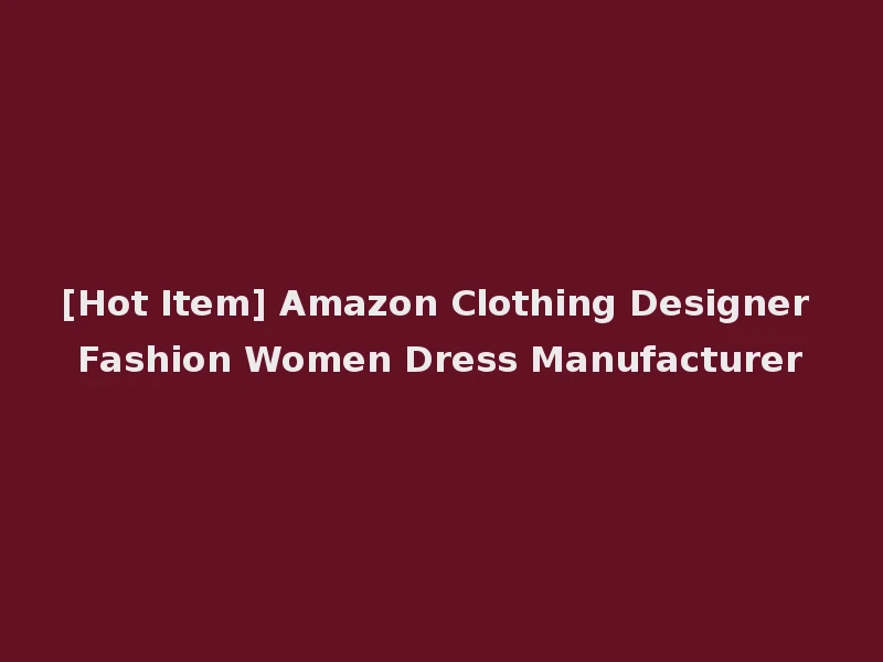 [Hot Item] Amazon Clothing Designer Fashion Women Dress Manufacturer