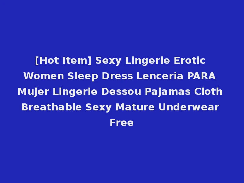 [Hot Item] Sexy Lingerie Erotic Women Sleep Dress Lenceria PARA Mujer Lingerie Dessou Pajamas Cloth Breathable Sexy Mature Underwear Free