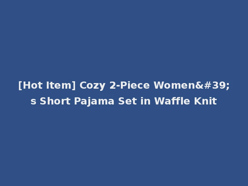 [Hot Item] Cozy 2-Piece Women's Short Pajama Set in Waffle Knit