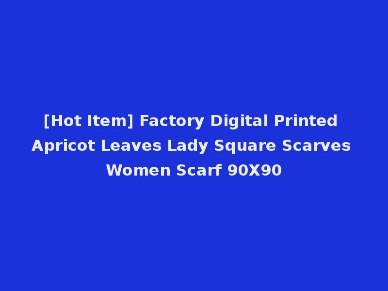 [Hot Item] Factory Digital Printed Apricot Leaves Lady Square Scarves Women Scarf 90X90