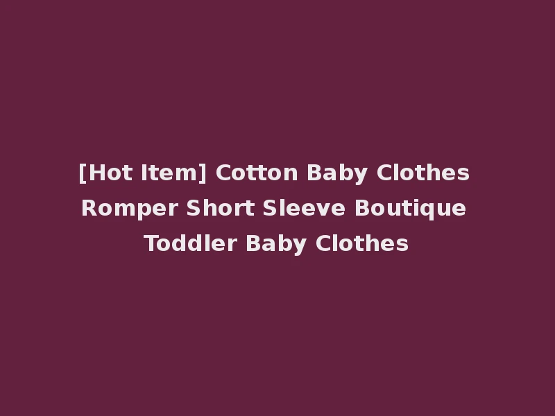 [Hot Item] Cotton Baby Clothes Romper Short Sleeve Boutique Toddler Baby Clothes