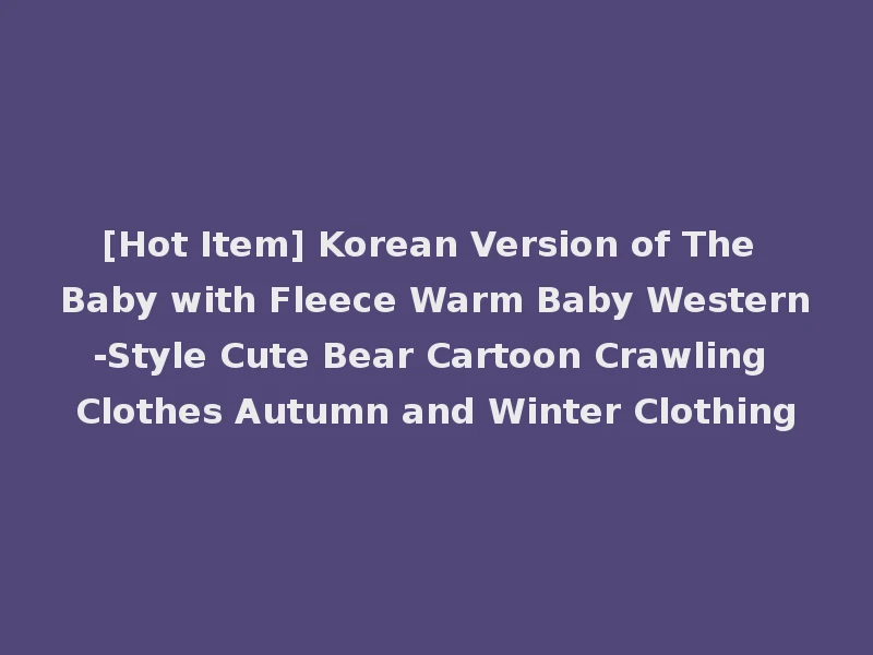 [Hot Item] Korean Version of The Baby with Fleece Warm Baby Western-Style Cute Bear Cartoon Crawling Clothes Autumn and Winter Clothing