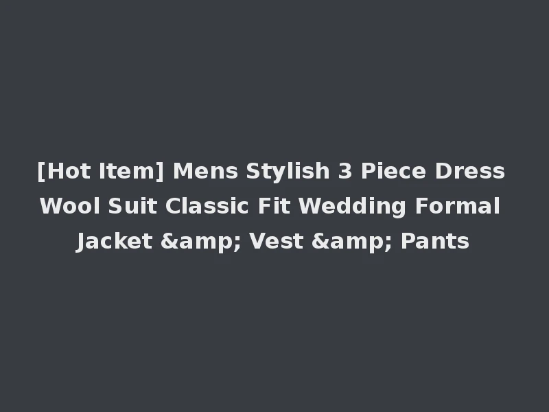 [Hot Item] Mens Stylish 3 Piece Dress Wool Suit Classic Fit Wedding Formal Jacket & Vest & Pants