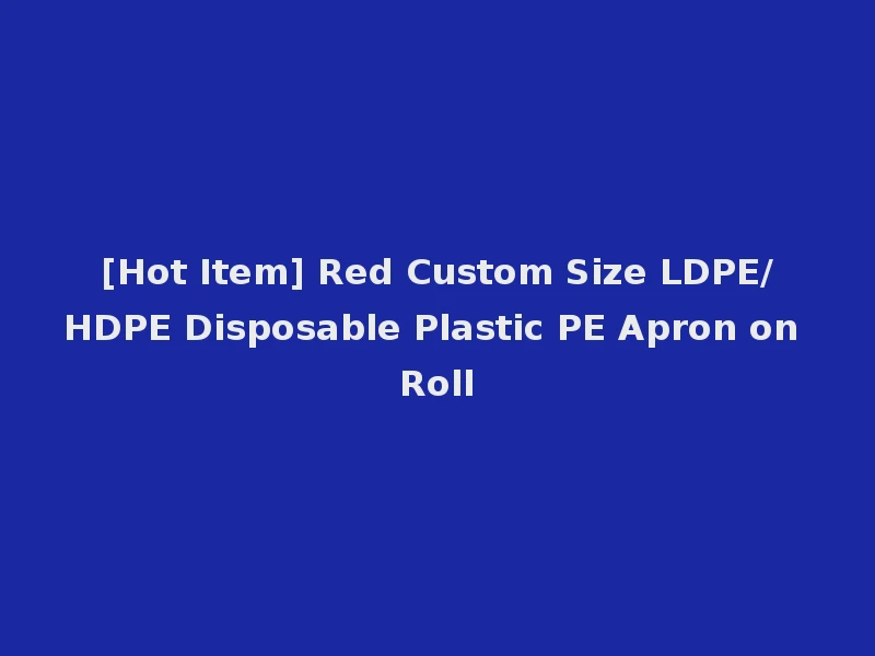 [Hot Item] Red Custom Size LDPE/HDPE Disposable Plastic PE Apron on Roll