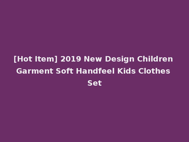 [Hot Item] 2019 New Design Children Garment Soft Handfeel Kids Clothes Set
