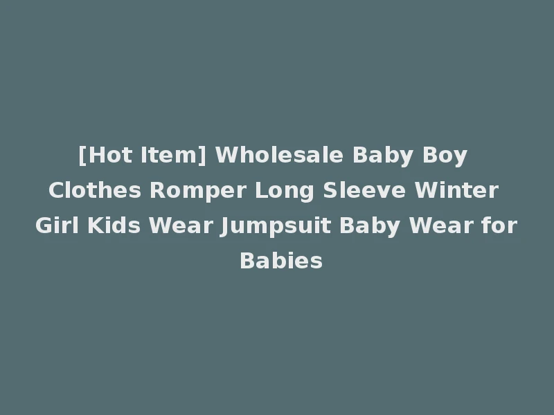 [Hot Item] Wholesale Baby Boy Clothes Romper Long Sleeve Winter Girl Kids Wear Jumpsuit Baby Wear for Babies