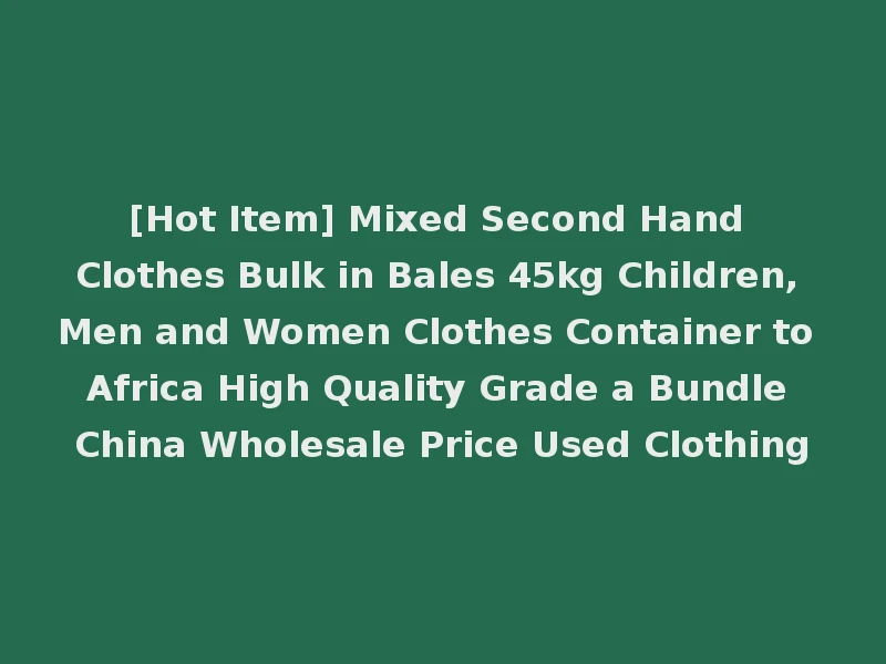 [Hot Item] Mixed Second Hand Clothes Bulk in Bales 45kg Children, Men and Women Clothes Container to Africa High Quality Grade a Bundle China Wholesale Price Used Clothing