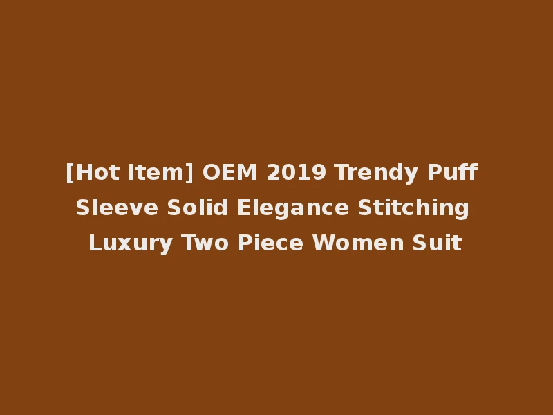 [Hot Item] OEM 2019 Trendy Puff Sleeve Solid Elegance Stitching Luxury Two Piece Women Suit