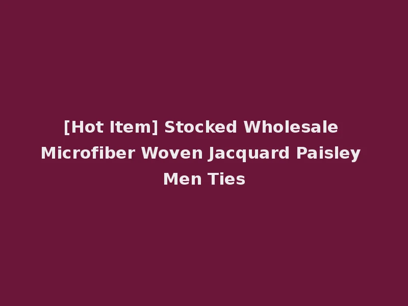 [Hot Item] Stocked Wholesale Microfiber Woven Jacquard Paisley Men Ties