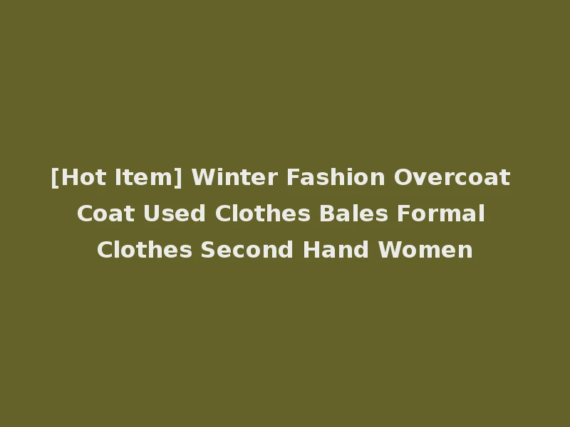 [Hot Item] Winter Fashion Overcoat Coat Used Clothes Bales Formal Clothes Second Hand Women