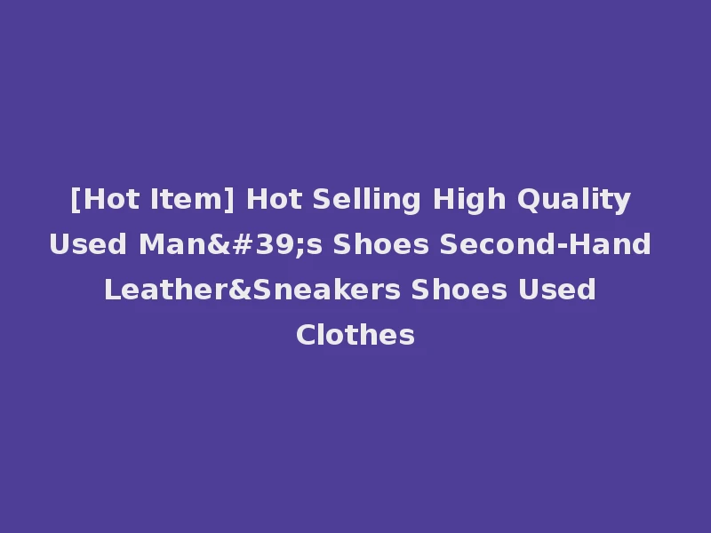 [Hot Item] Hot Selling High Quality Used Man's Shoes Second-Hand Leather&Sneakers Shoes Used Clothes