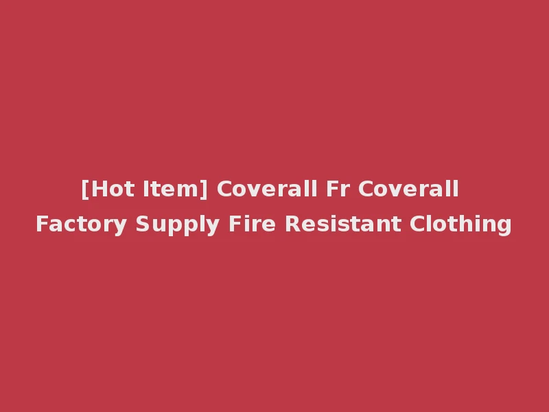 [Hot Item] Coverall Fr Coverall Factory Supply Fire Resistant Clothing