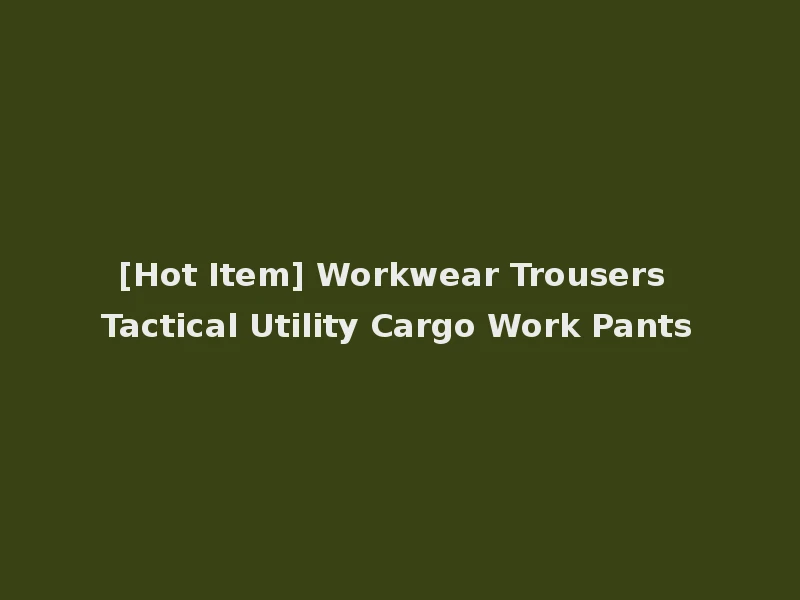 [Hot Item] Workwear Trousers Tactical Utility Cargo Work Pants