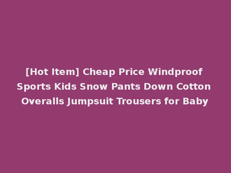 [Hot Item] Cheap Price Windproof Sports Kids Snow Pants Down Cotton Overalls Jumpsuit Trousers for Baby