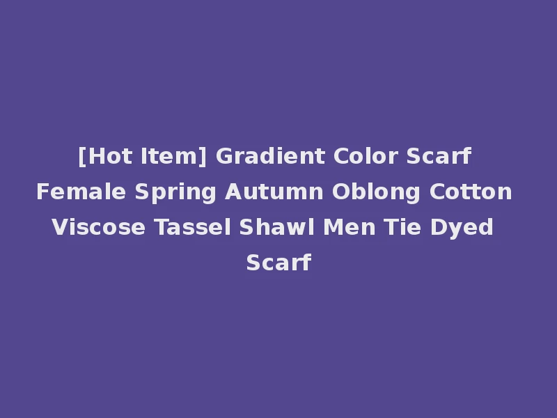 [Hot Item] Gradient Color Scarf Female Spring Autumn Oblong Cotton Viscose Tassel Shawl Men Tie Dyed Scarf
