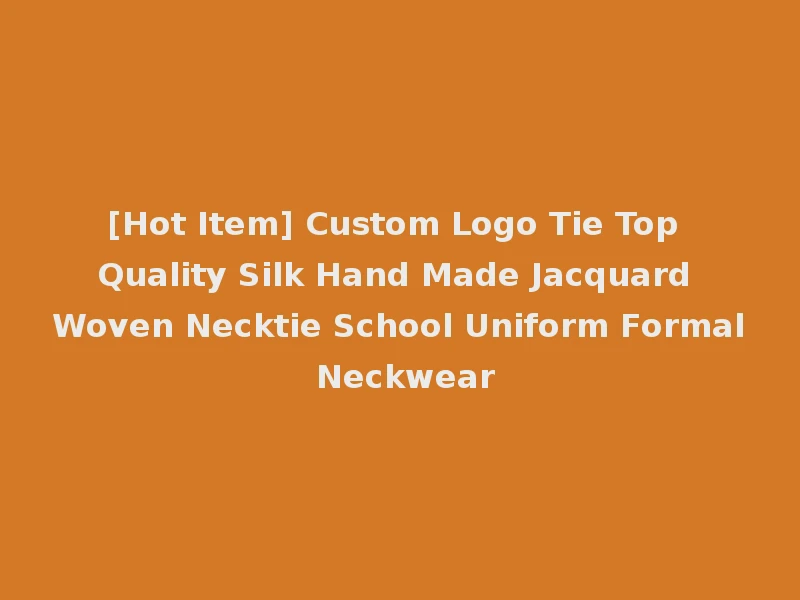 [Hot Item] Custom Logo Tie Top Quality Silk Hand Made Jacquard Woven Necktie School Uniform Formal Neckwear