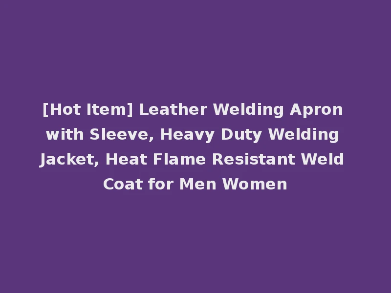[Hot Item] Leather Welding Apron with Sleeve, Heavy Duty Welding Jacket, Heat Flame Resistant Weld Coat for Men Women