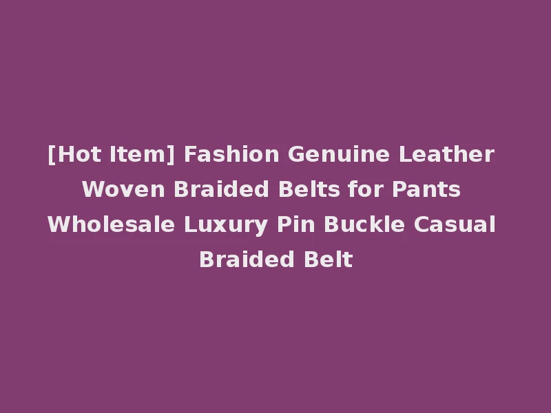 [Hot Item] Fashion Genuine Leather Woven Braided Belts for Pants Wholesale Luxury Pin Buckle Casual Braided Belt