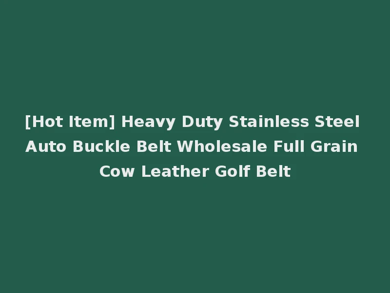 [Hot Item] Heavy Duty Stainless Steel Auto Buckle Belt Wholesale Full Grain Cow Leather Golf Belt
