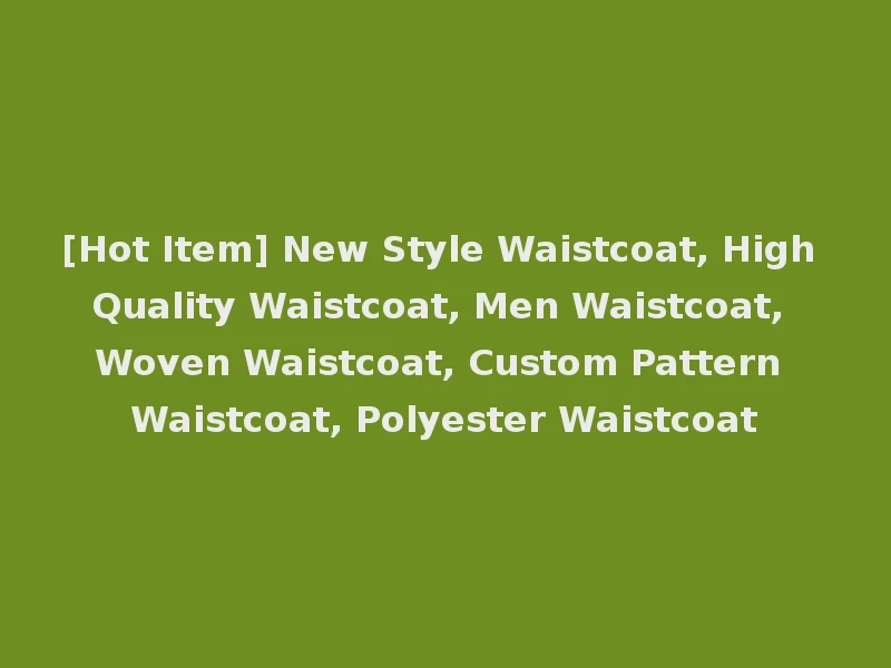 [Hot Item] New Style Waistcoat, High Quality Waistcoat, Men Waistcoat, Woven Waistcoat, Custom Pattern Waistcoat, Polyester Waistcoat