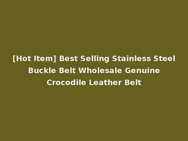 [Hot Item] Best Selling Stainless Steel Buckle Belt Wholesale Genuine Crocodile Leather Belt