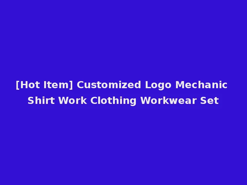 [Hot Item] Customized Logo Mechanic Shirt Work Clothing Workwear Set
