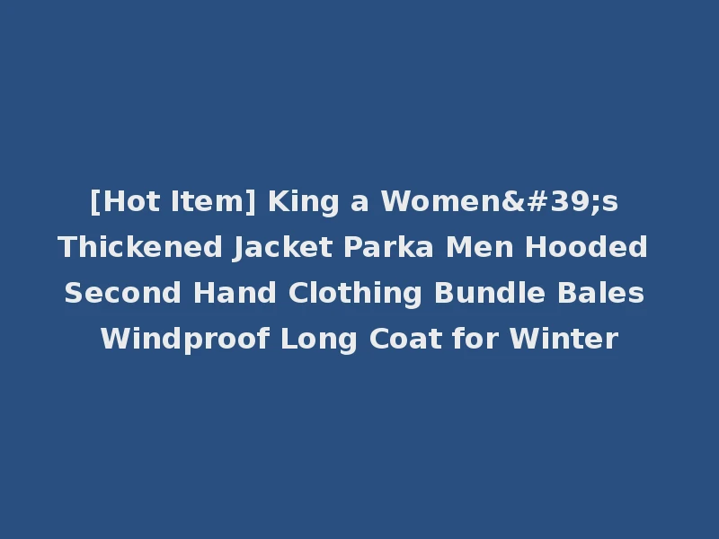 [Hot Item] King a Women's Thickened Jacket Parka Men Hooded Second Hand Clothing Bundle Bales Windproof Long Coat for Winter