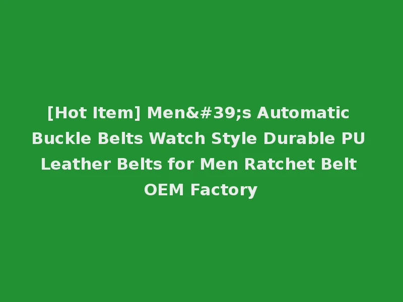 [Hot Item] Men's Automatic Buckle Belts Watch Style Durable PU Leather Belts for Men Ratchet Belt OEM Factory