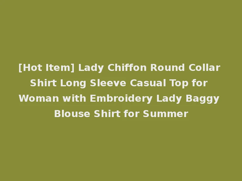 [Hot Item] Lady Chiffon Round Collar Shirt Long Sleeve Casual Top for Woman with Embroidery Lady Baggy Blouse Shirt for Summer