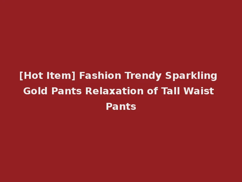 [Hot Item] Fashion Trendy Sparkling Gold Pants Relaxation of Tall Waist Pants